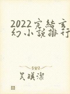 2022完结玄幻小说排行榜前十名