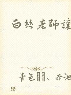 白丝老师让我操