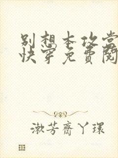 别想本攻当炮灰快穿免费阅读