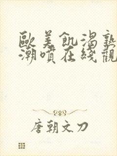 欧美饥渴熟妇高潮喷在线观看