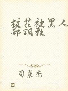 校花被黑人俱乐部调教