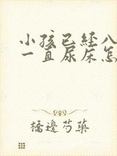 小孩已经八岁了一直尿床怎么办呀