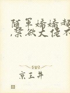 随军娇娇超会撩,禁欲大佬不装了免费阅读