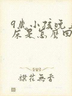 9岁小孩晚上尿床是怎么回事