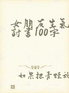 女朋友生气了检讨书100字