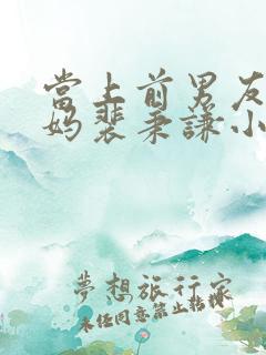 当上前男友的后妈裴秉谦小说免费阅读