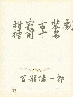 甜宠古装剧排行榜前十名