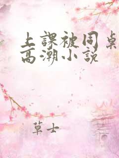 上课被同桌摸到高潮小说