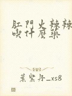 肛门火辣辣的疼吃什么药