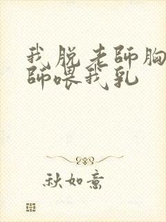 我脱老师胸罩老师喂我乳