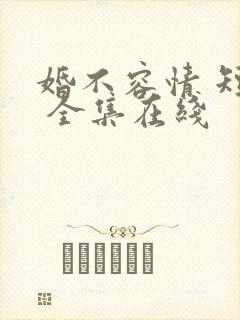 婚不容情 短剧 全集在线