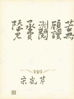 陆承洲顾芒小说免费阅读无弹窗