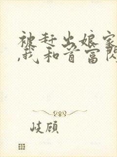 被赶出娘家当天,我和首富闪婚了全本