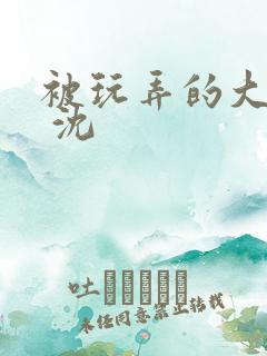 被玩弄的大小姐 沈