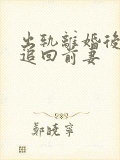 出轨离婚后如何追回前妻