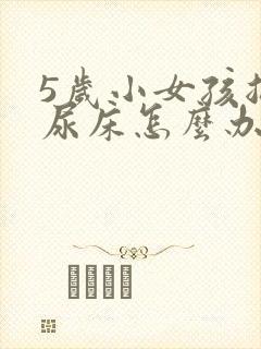 5岁小女孩总是尿床怎么办