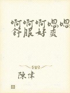 啊啊啊嗯嗯嗯好舒服好爽