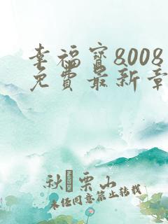 幸福宝8008免费最新章节