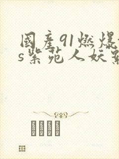 国产91燃爆ts紫苑人妖系列