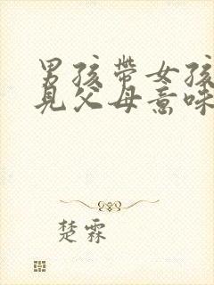 男孩带女孩回家见父母意味着什么