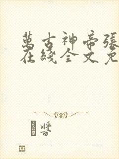 万古神帝张若尘在线全文免费阅读