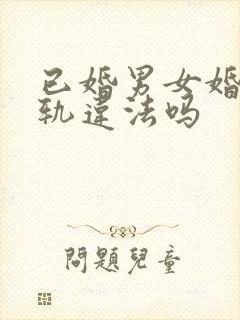 已婚男女婚内出轨违法吗