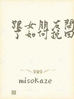 跟女朋友闹分手了如何挽回