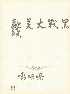 欧美大战黑吊在线