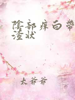 阴部痒白带豆腐渣状