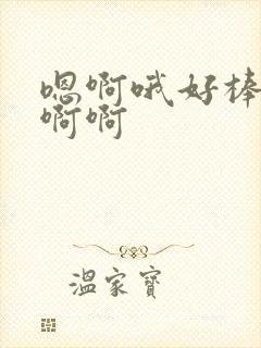 嗯啊哦好棒啊嗯啊啊