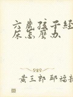 六岁孩子经常尿床怎么办