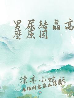 男尿结晶高是什么原因