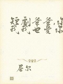 短剧爸爸,你凶我我也爱你在线观看