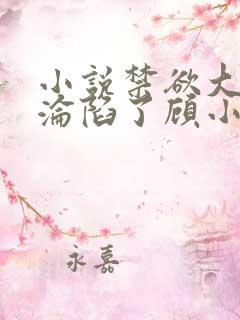 小说禁欲大佬他沦陷了顾小易