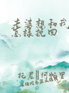 老婆想和我离婚怎样挽回