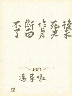 不断作死后我成了白月光未删减