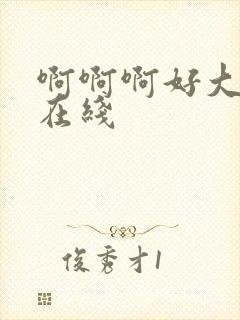 啊啊啊好大好深在线