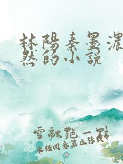 林阳秦墨浓秦嫣然的小说