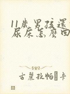 11岁男孩还会尿床怎么回事