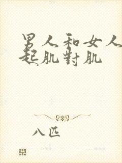 男人和女人在一起肌对肌
