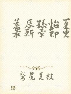 叶辰孙怡夏若雪最新章节更新小说