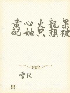 黄心火龙果 女配她只想被渣