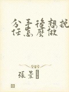 分手后想挽回前任怎么做