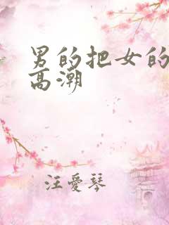 男的把女的操到高潮