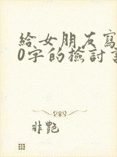 给女朋友写500字的检讨书