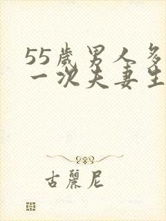 55岁男人多久一次夫妻生活才算正常的