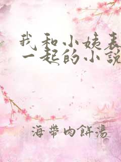 我和小姨表妹住一起的小说叫啥