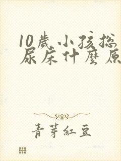 10岁小孩总是尿床什么原因