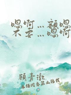 嗯啊…额嗯…啊不要…嗯啊哈双性