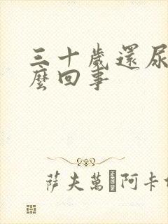 三十岁还尿床怎么回事